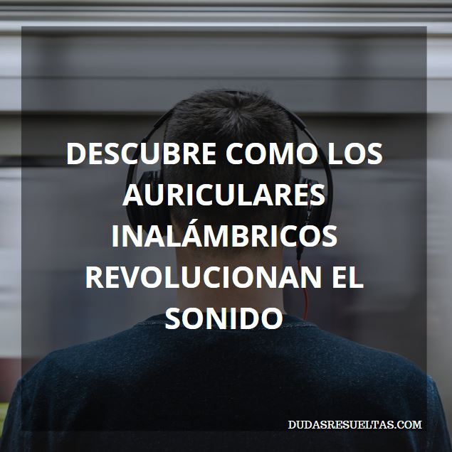 auriculares inalámbricos que revolucionan el sonido y son tendencia en la tecnología